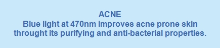 • Blue light at 470nm improves acne prone skin through its purifying and antibacterial properties.